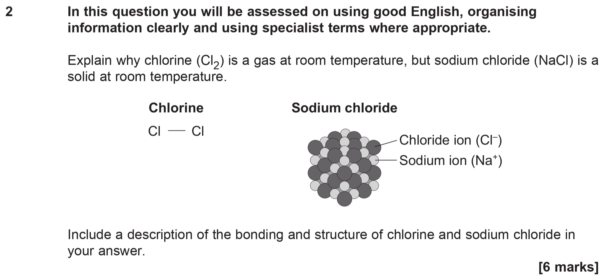 Explain-why-chlorine-(Cl₂)-is-a-gas-at-room-temperature,-but-sodium-chloride-(NaCl)-is-a-solid-at-room-temperature-AQA-GCSE Chemistry-Question 2-2014-Paper 1.png
