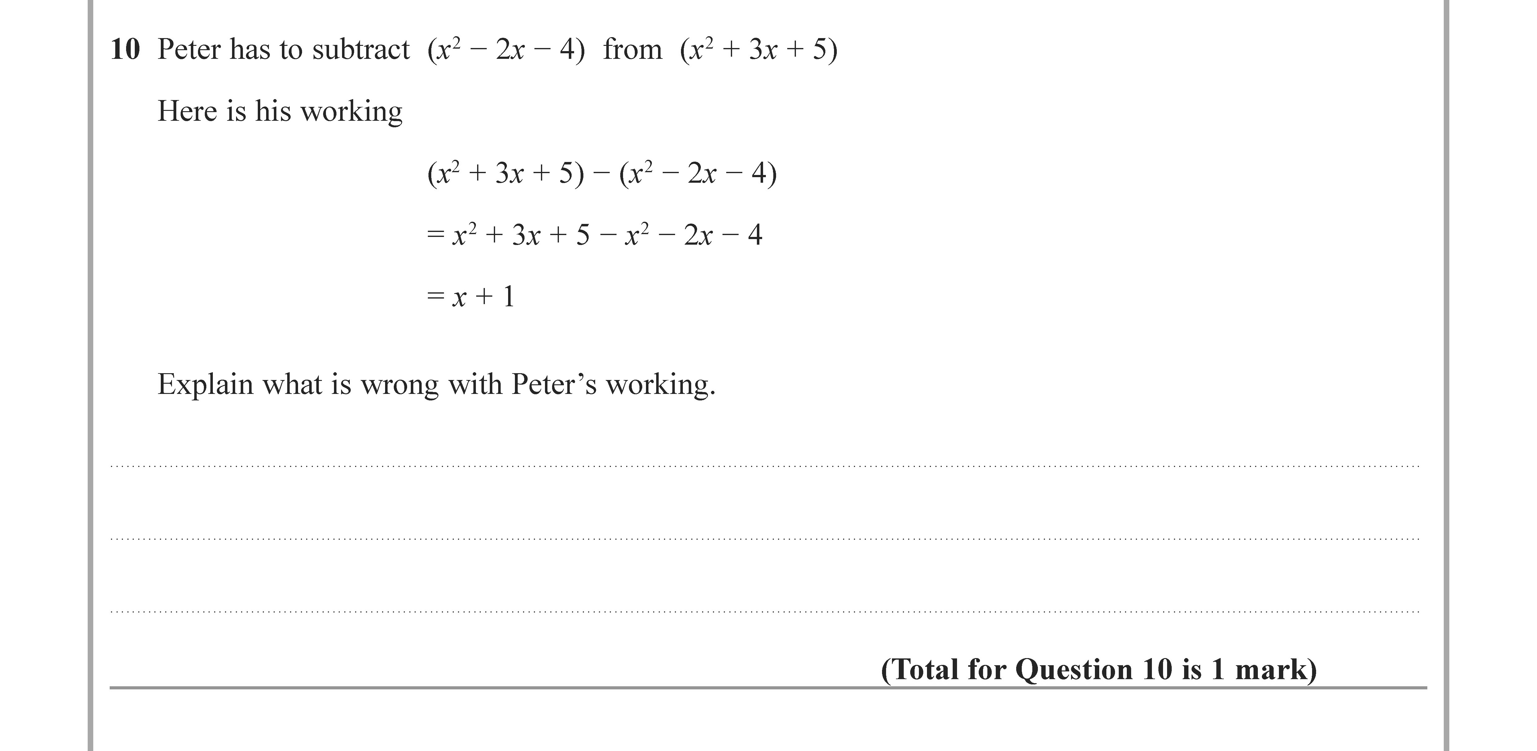 Peter-has-to-subtract-$(x^2---2x---4)$-from-$(x^2-+-3x-+-5)$-Here-is-his-working:-$(x^2-+-3x-+-5)---(x^2---2x---4)$-$=-x^2-+-3x-+-5---x^2-+-2x-+-4$-$=--x-+-1$-Explain-what-is-wrong-with-Peter’s-working.-Edexcel-GCSE Maths-Question 10-2022-Paper 3.png