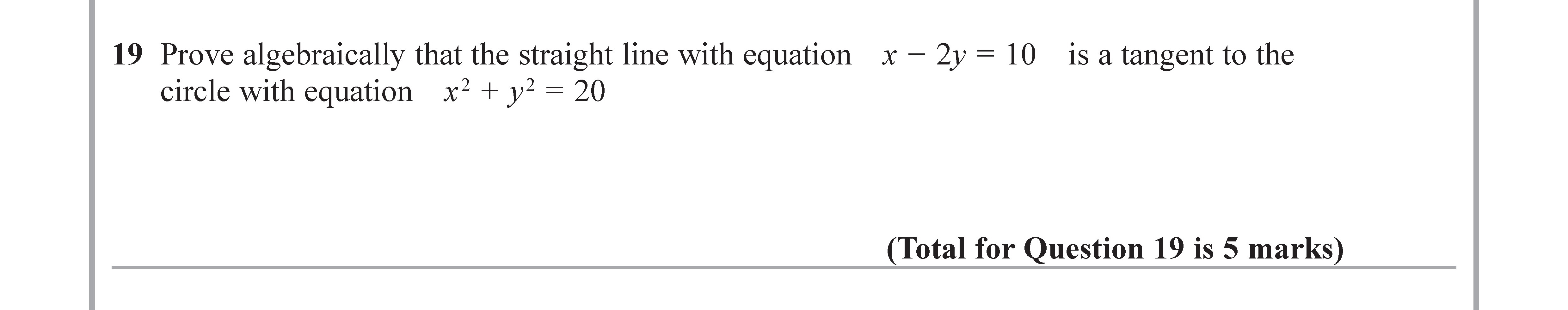 Prove-algebraically-that-the-straight-line-with-equation---$x---2y-=-10$---is-a-tangent-to-the-circle-with-equation---$x^2-+-y^2-=-20$-Edexcel-GCSE Maths-Question 19-2017-Paper 3.png