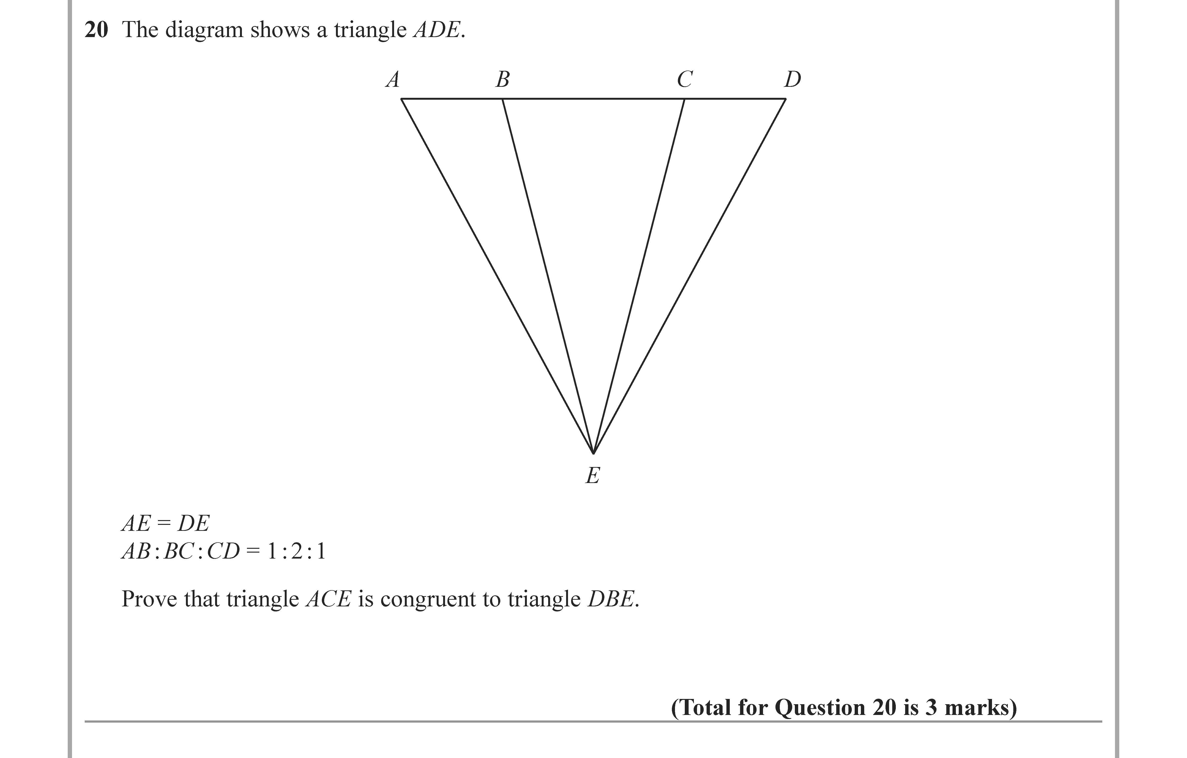 The-diagram-shows-a-triangle-ADE:--AE-=-DE-AB-:-BC-:-CD-=-1-:-2-:-1-Prove-that-triangle-ACE-is-congruent-to-triangle-DBE.-Edexcel-GCSE Maths-Question 20-2022-Paper 3.png