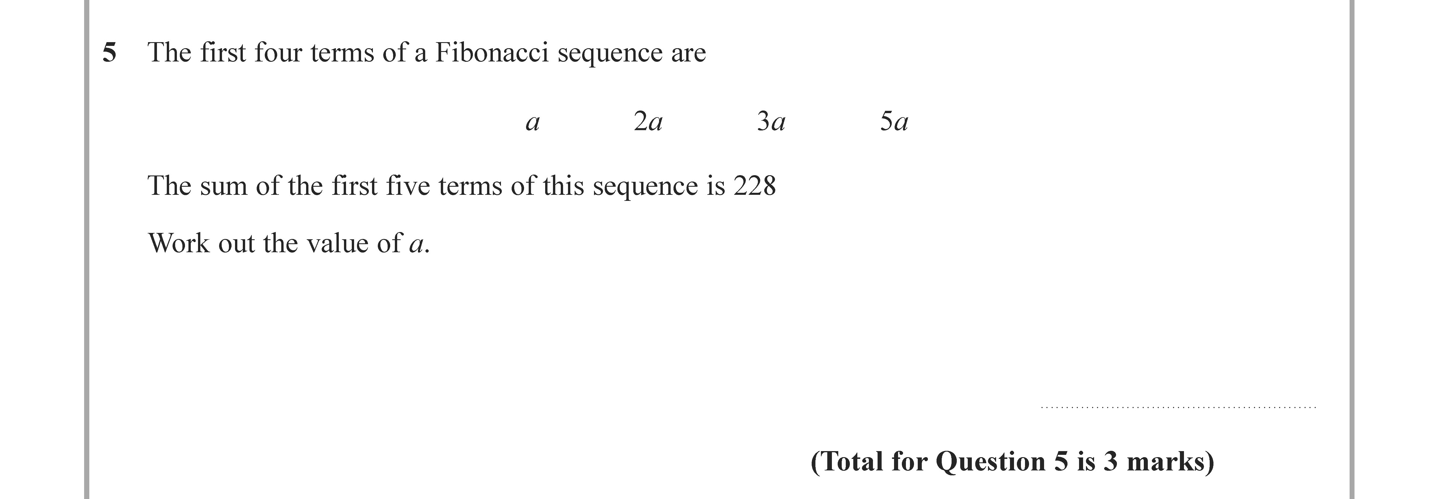 The-first-four-terms-of-a-Fibonacci-sequence-are---a---2a---3a---5a----The-sum-of-the-first-five-terms-of-this-sequence-is-228----Work-out-the-value-of-a.-Edexcel-GCSE Maths-Question 6-2021-Paper 3.png