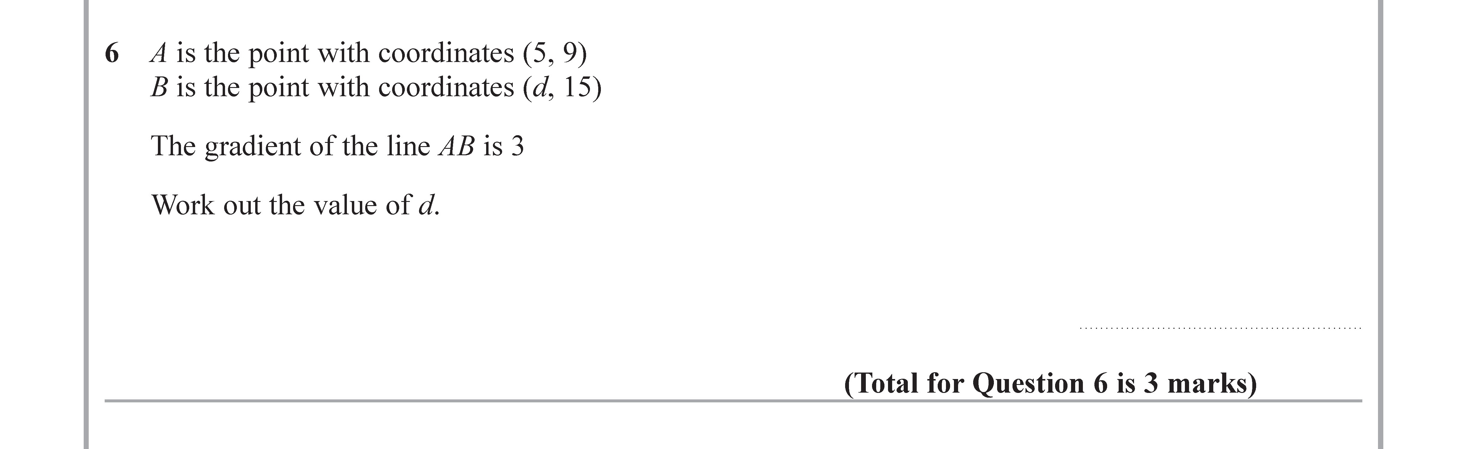 A-is-the-point-with-coordinates-(5,-9)--B-is-the-point-with-coordinates-(d,-15)-The-gradient-of-the-line-AB-is-3-Work-out-the-value-of-d.-Edexcel-GCSE Maths-Question 7-2018-Paper 2.png