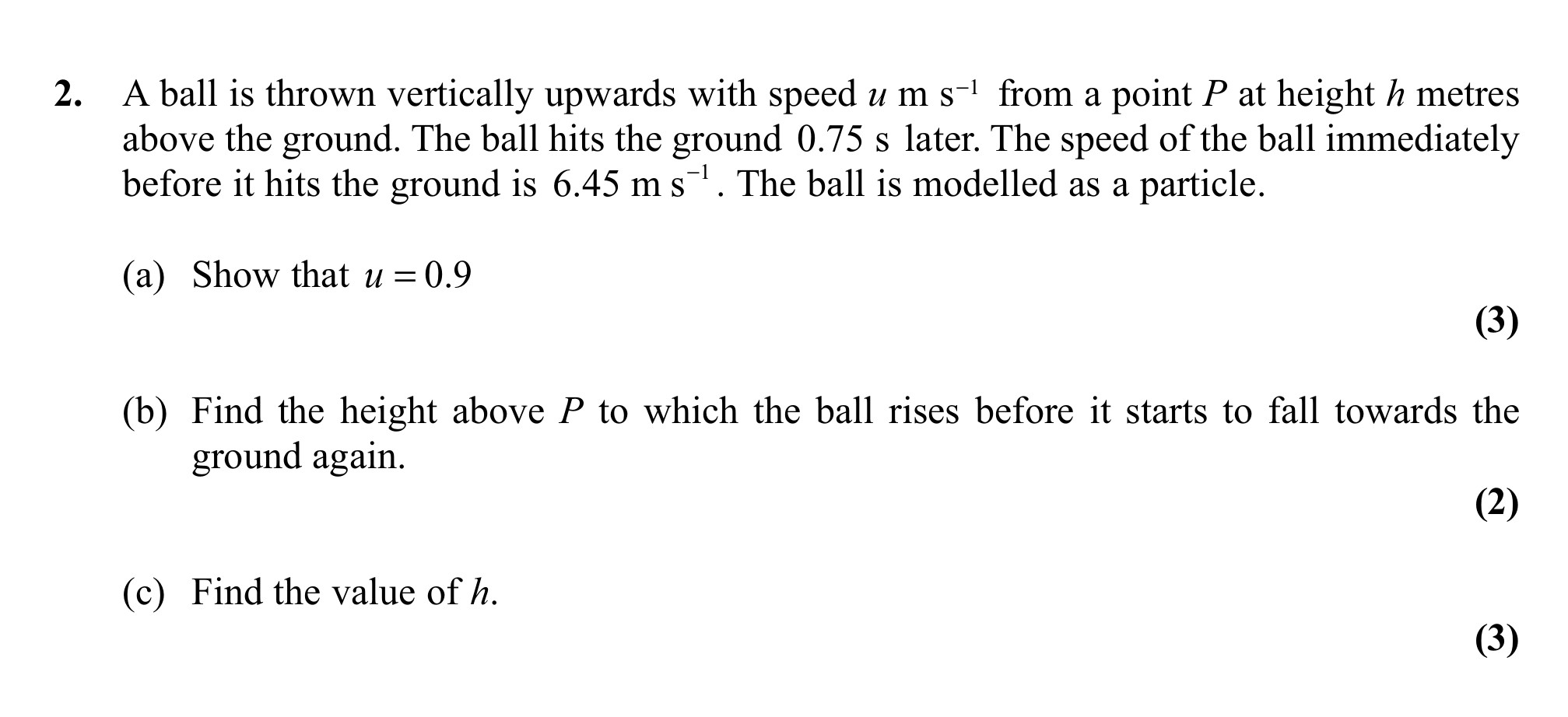 A-ball-is-thrown-vertically-upwards-with-speed-u-m-s⁻¹-from-a-point-P-at-height-h-metres-above-the-ground-Edexcel-A-Level Maths Mechanics-Question 2-2011-Paper 1.png