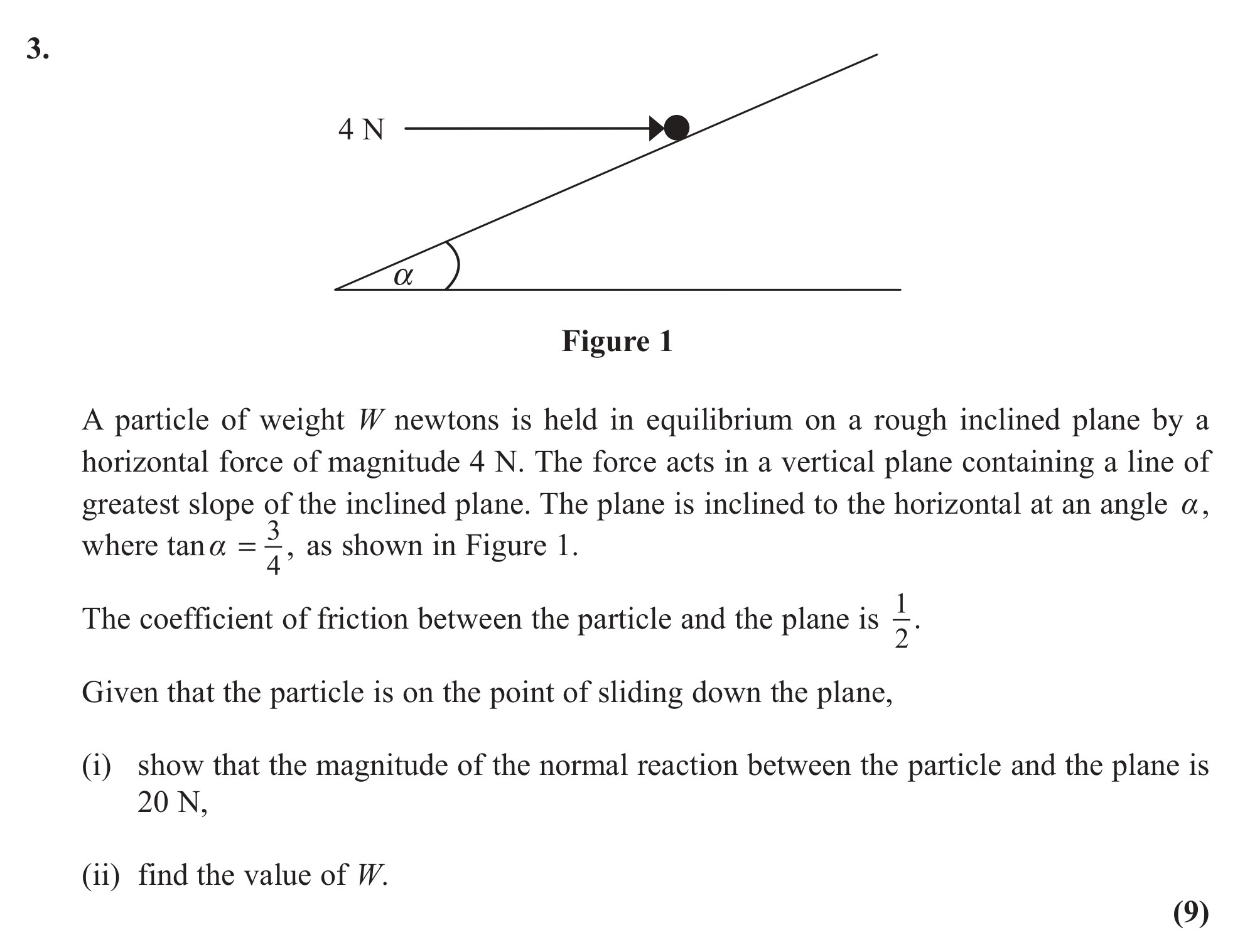 A-particle-of-weight-W-newtons-is-held-in-equilibrium-on-a-rough-inclined-plane-by-a-horizontal-force-of-magnitude-4-N-Edexcel-A-Level Maths Mechanics-Question 3-2011-Paper 1.png