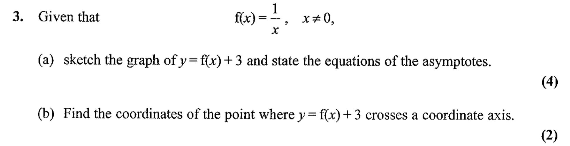 Given-that---$f(x)-=-\frac{1}{x},-\quad-x-\neq-0$,----(a)-sketch-the-graph-of-$y-=-f(x)-+-3$-and-state-the-equations-of-the-asymptotes-Edexcel-A-Level Maths Pure-Question 5-2007-Paper 2.png
