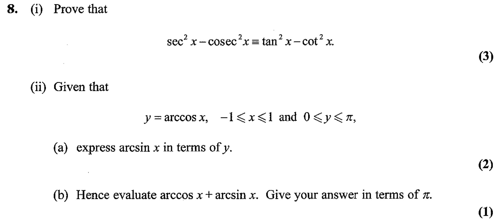Prove-that--$$sec^2-x---cosec^2-x-=-tan^2-x---cot^2-x.$$----(ii)-Given-that----$$y-=-arccos-x,-\,--1-≤-x-≤-1-\,-and-\,-0-≤-y-≤-\,-π,$$----(a)-express-arcsin-x-in-terms-of-y-Edexcel-A-Level Maths Pure-Question 2-2006-Paper 4.png