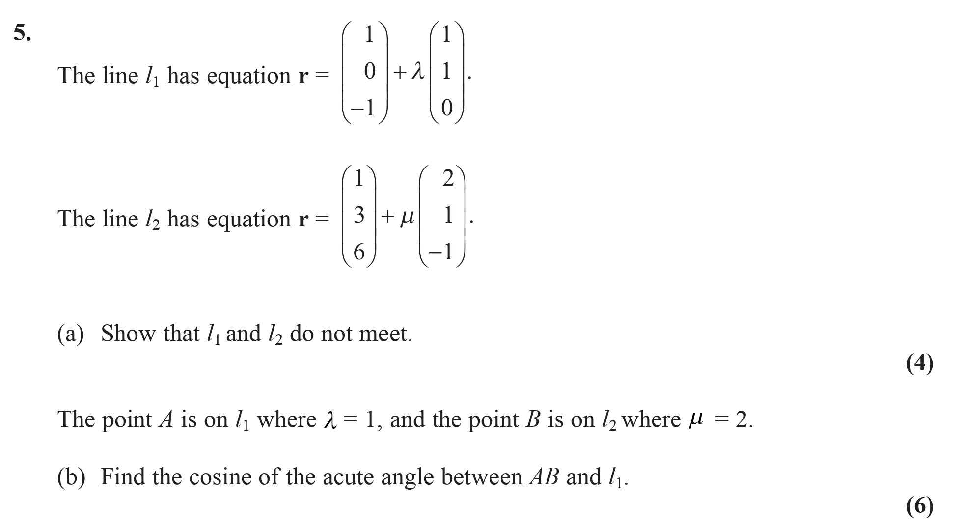 The-line-$l_1$-has-equation--$$egin{pmatrix}-1-\-0-\--1-\\-0-\-1-\-0-\\-0-\-0-\-1-\\-\\-0-\--1-\-0-\-\end{pmatrix}-+-\lambda-\begin{pmatrix}-1-\-1-\-0-\-\end{pmatrix}.$$---The-line-$l_2$-has-equation--$$egin{pmatrix}-1-\-3-\-6-\\-2-\-6-\--1-\\--1-\--1-\-1-\\-\\-1-\-0-\-1-\-\end{pmatrix}-+-\mu-\begin{pmatrix}-1-\-1-\--1-\\-\end{pmatrix}.$$---(a)-Show-that-$l_1$-and-$l_2$-do-not-meet-Edexcel-A-Level Maths Pure-Question 6-2007-Paper 7.png