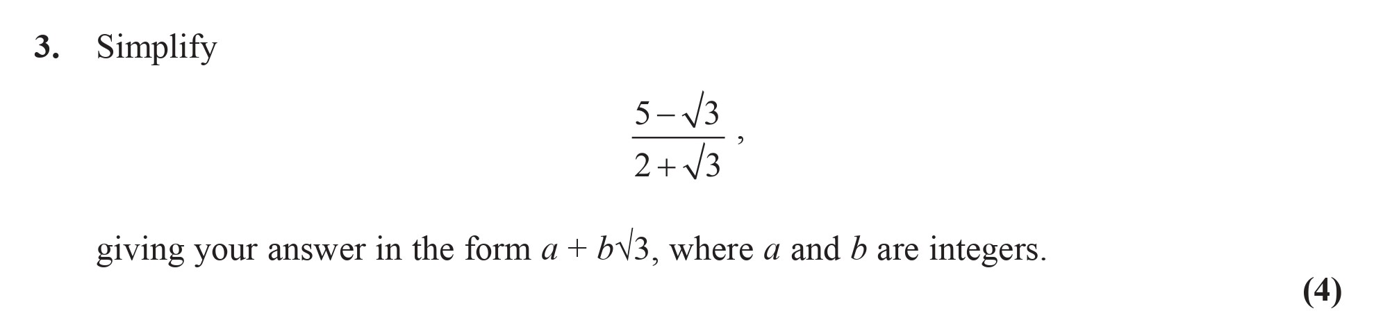 Simplify--$$\frac{5---\sqrt{3}}{2-+-\sqrt{3}}$$,-giving-your-answer-in-the-form-$u-+-v\sqrt{3}$,-where-$a$-and-$b$-are-integers.-Edexcel-A-Level Maths Pure-Question 5-2008-Paper 2.png