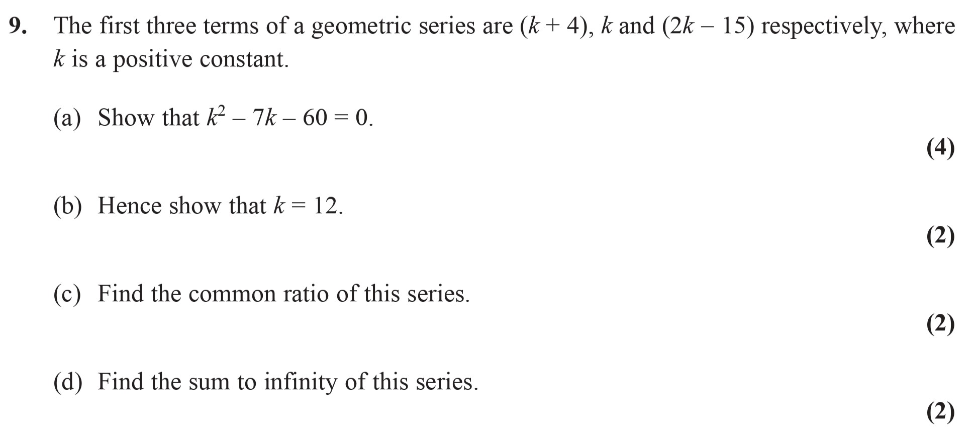 The-first-three-terms-of-a-geometric-series-are-(k-+-4),-k-and-(2k---15)-respectively,-where-k-is-a-positive-constant-Edexcel-A-Level Maths Pure-Question 2-2009-Paper 2.png