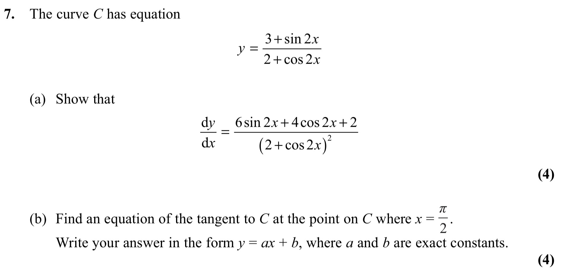 The-curve-C-has-equation--y-=-\frac{3-+-\sin-2x}{2-+-\cos-2x}--(a)-Show-that--\frac{dy}{dx}-=-\frac{6-\sin-2x-+-4-\cos-2x-+-2}{(2-+-\cos-2x)^{2}}---(b)-Find-an-equation-of-the-tangent-to-C-at-the-point-on-C-where-x-=-\frac{\pi}{2}-Edexcel-A-Level Maths Pure-Question 1-2011-Paper 4.png