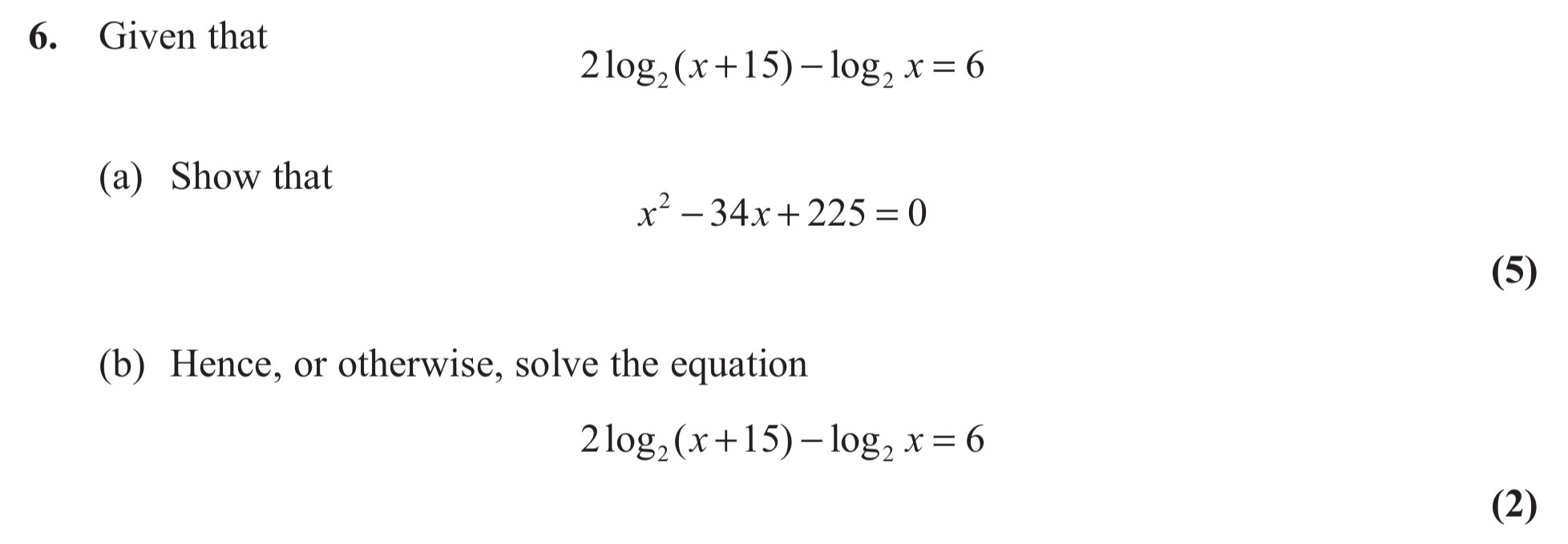 Given-that--$$2\log_2{(x+15)}---\log_2{x}-=-6$$--(a)-Show-that--$$x^2---34x-+-225-=-0$$--(b)-Hence,-or-otherwise,-solve-the-equation--$$2\log_2{(x+15)}---\log_2{x}-=-6$$-Edexcel-A-Level Maths Pure-Question 7-2013-Paper 6.png