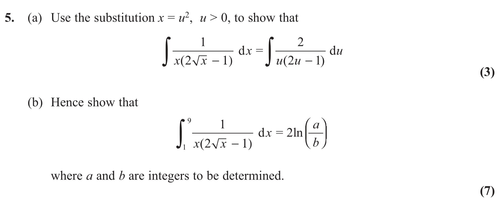 5.-(a)-Use-the-substitution-$x-=-u^2$,-$u->-0$,-to-show-that-$$\int-\frac{1}{x(2\sqrt{x}-1)}-\,-dx-=-\int-\frac{2}{u(2u-1)}-\,-du.$$---(b)-Hence-show-that-$$\int_0^9-\frac{1}{x(2\sqrt{x}-1)}-\,-dx-=-2-\ln-\left(-\frac{a}{b}-\right)$$-where-$a$-and-$b$-are-integers-to-be-determined.-Edexcel-A-Level Maths Pure-Question 7-2013-Paper 9.png