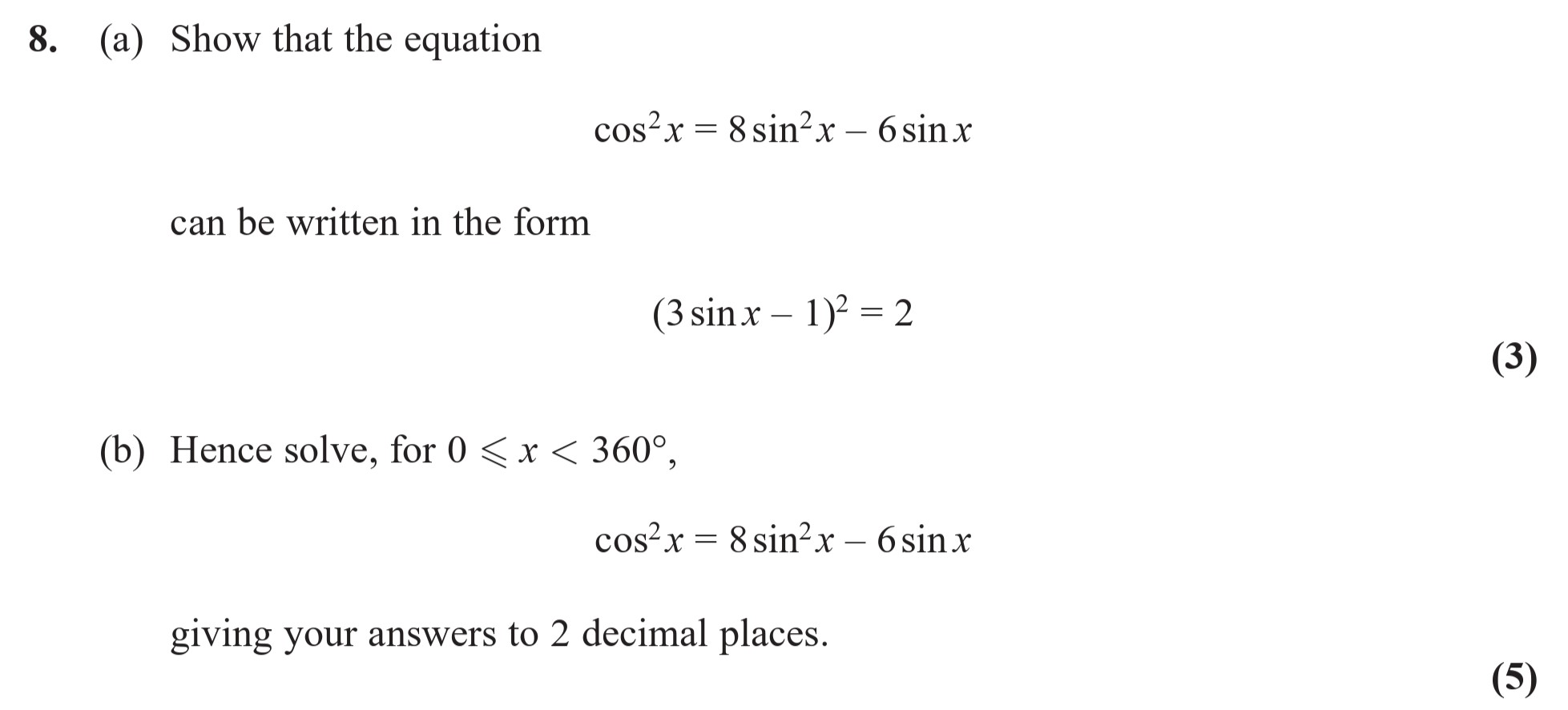 8.-(a)-Show-that-the-equation--$$\cos^2-x-=-8-\sin^2-x---6-\sin-x$$--can-be-written-in-the-form--$$(3-\sin-x---1)^2-=-2$$--(b)-Hence-solve,-for-$0-\leq-x-<-360^{\circ}$,--$$\cos^2-x-=-8-\sin^2-x---6-\sin-x$$--giving-your-answers-to-2-decimal-places.-Edexcel-A-Level Maths Pure-Question 10-2016-Paper 2.png