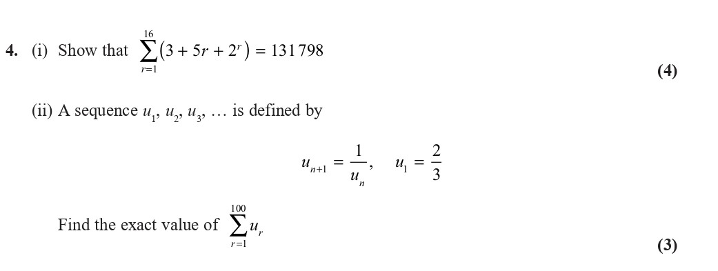 4.-(i)-Show-that---$$-\sum_{r=1}^{16}-(3-+-5r-+-2^r)-=-131798-$$-(ii)-A-sequence-$u_n,-u_1,-u_2,-...$-is-defined-by---$$-u_{n+1}-=-\frac{1}{u_n},-\quad-u_1-=-\frac{2}{3}-$$-Find-the-exact-value-of---$$-\sum_{r=1}^{100}-u_r-$$-Edexcel-A-Level Maths Pure-Question 6-2018-Paper 2.png