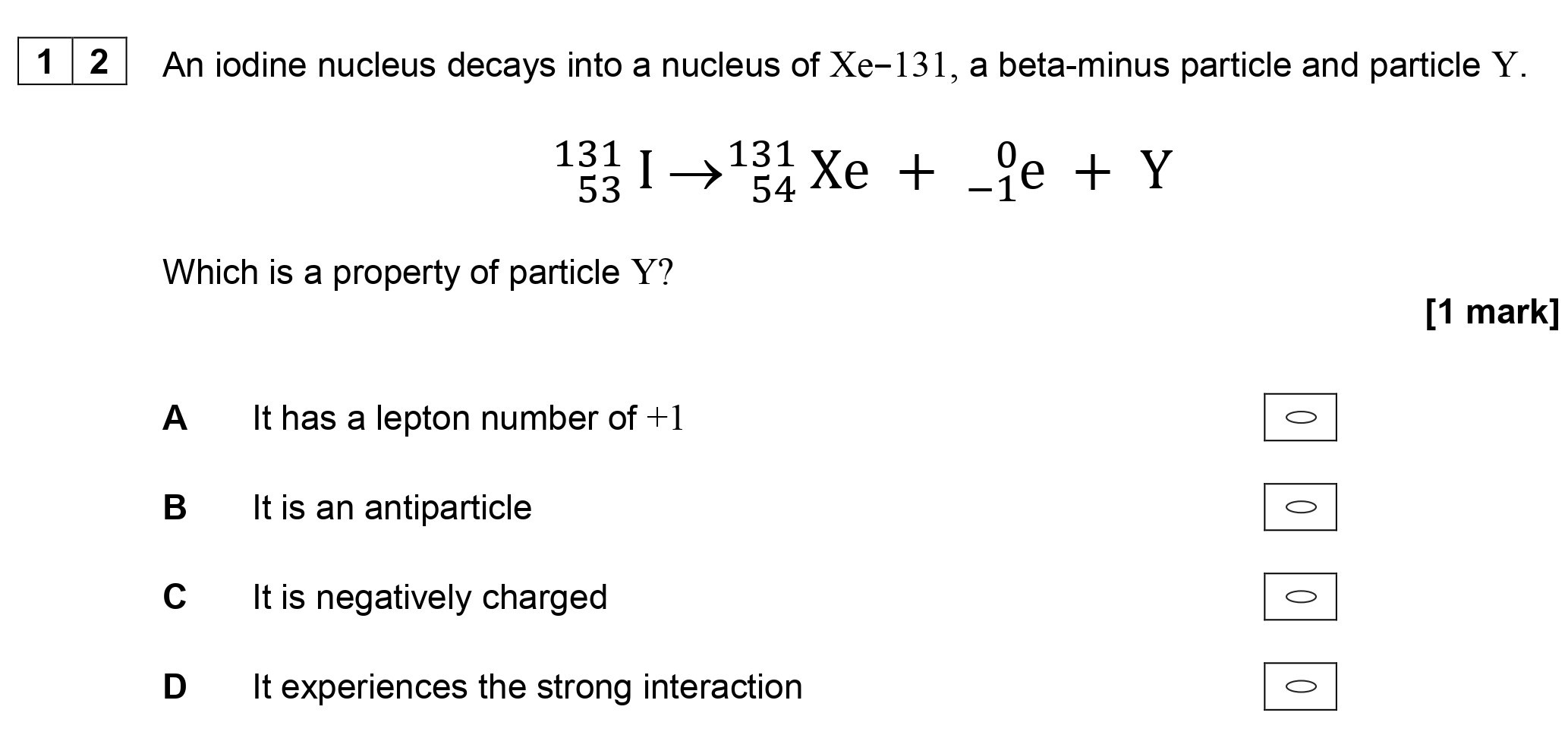 An-iodine-nucleus-decays-into-a-nucleus-of-Xₑ-¹³¹,-a-beta-minus-particle-and-particle-Y-AQA-A-Level Physics-Question 12-2018-Paper 1.png
