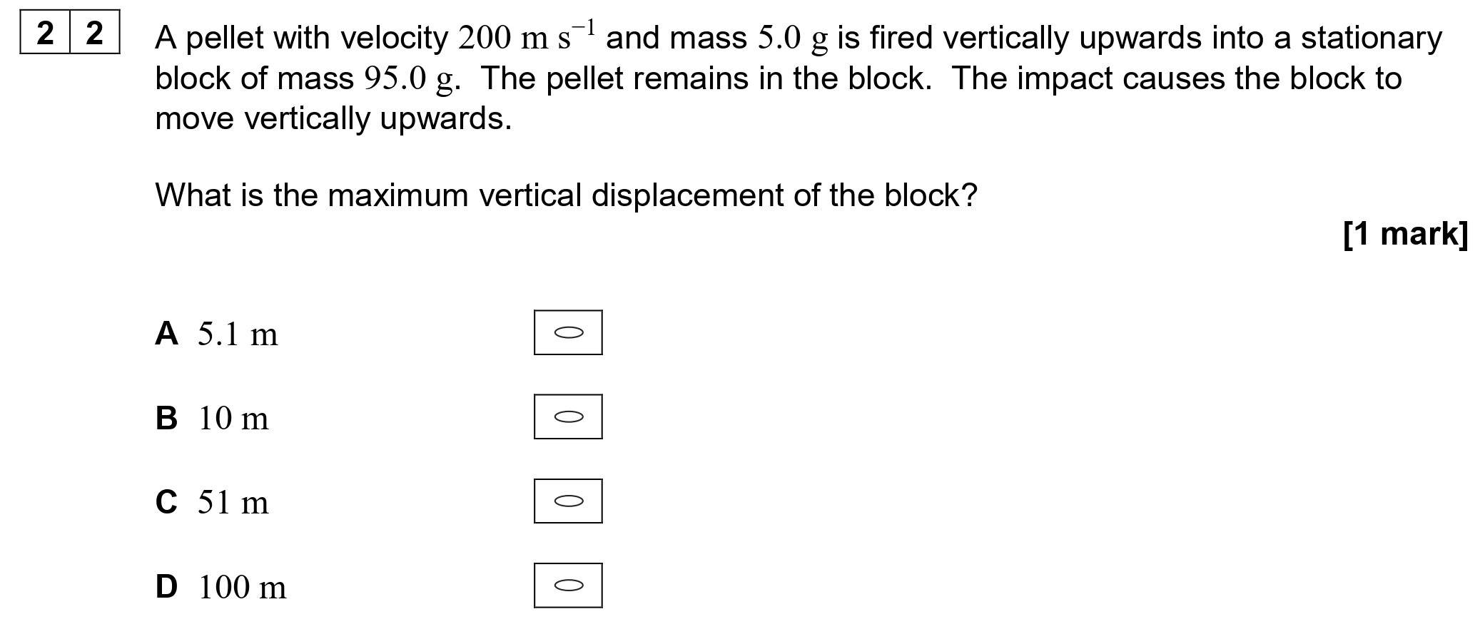A-pellet-with-velocity-200-m-s⁻¹-and-mass-5.0-g-is-fired-vertically-upwards-into-a-stationary-block-of-mass-95.0-g-AQA-A-Level Physics-Question 22-2020-Paper 1.png