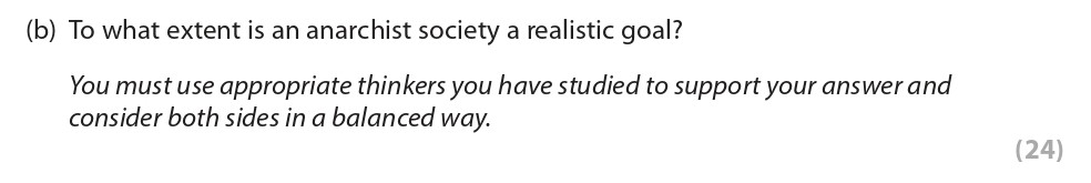 To-what-extent-is-an-anarchist-society-a-realistic-goal?--You-must-use-appropriate-thinkers-you-have-studied-to-support-your-answer-and-consider-both-sides-in-a-balanced-way.-Edexcel-A-Level Politics-Question 3-2019-Paper 2.png