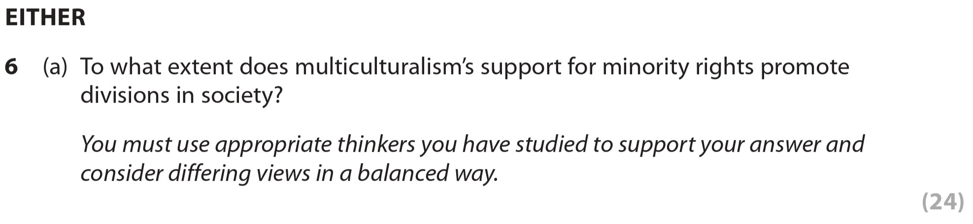 To-what-extent-does-multiculturalism’s-support-for-minority-rights-promote-divisions-in-society?--You-must-use-appropriate-thinkers-you-have-studied-to-support-your-answer-and-consider-differing-views-in-a-balanced-way.-Edexcel-A-Level Politics-Question 6-2020-Paper 2.png