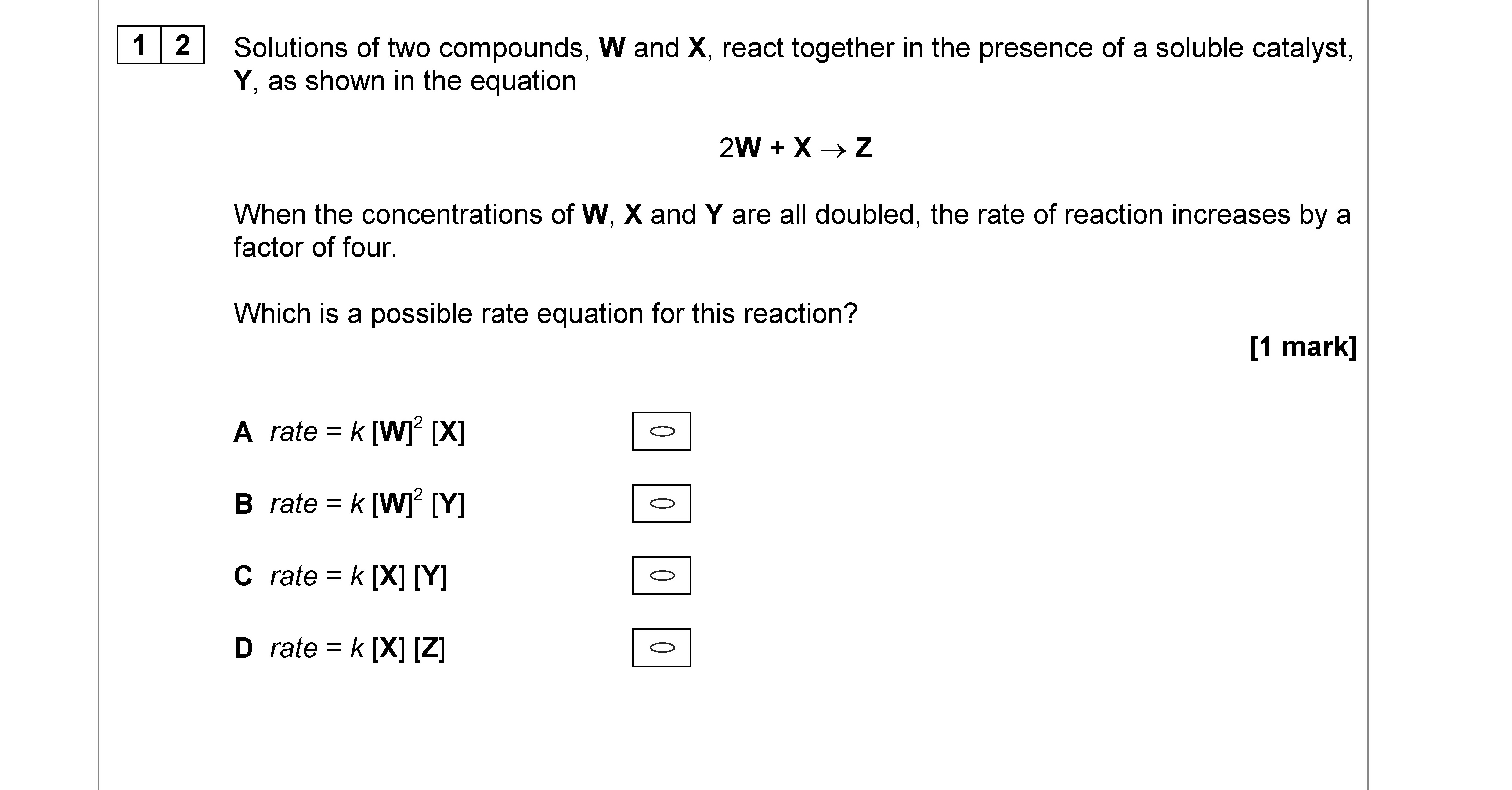 Solutions-of-two-compounds,-W-and-X,-react-together-in-the-presence-of-a-soluble-catalyst,-Y,-as-shown-in-the-equation--$$2W-+-X-\rightarrow-Z$$--When-the-concentrations-of-W,-X-and-Y-are-all-doubled,-the-rate-of-reaction-increases-by-a-factor-of-four-AQA-A-Level Chemistry-Question 12-2018-Paper 3.png