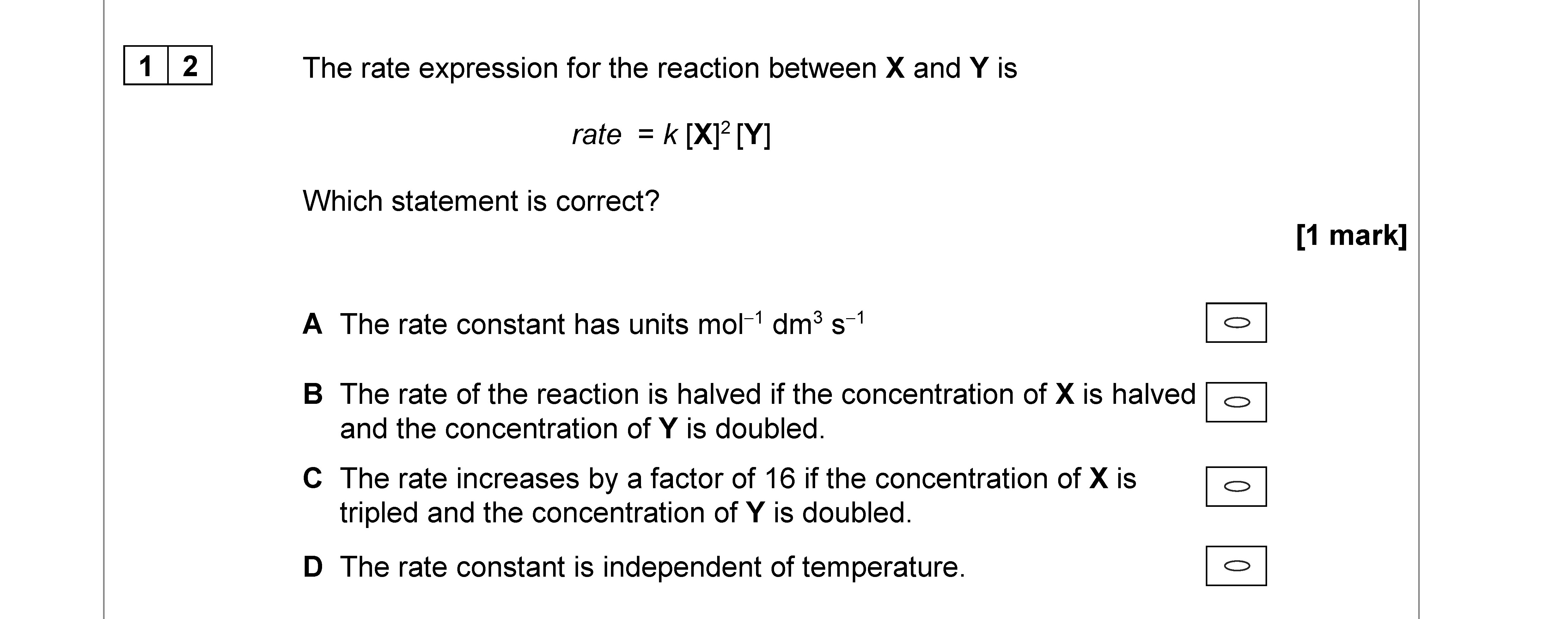 The-rate-expression-for-the-reaction-between-X-and-Y-is--rate-=-k[X][Y]--Which-statement-is-correct?--A-The-rate-constant-has-units-mol⁻¹-dm³-s⁻¹-B-The-rate-of-the-reaction-is-halved-if-the-concentration-of-X-is-halved-and-the-concentration-of-Y-is-doubled-AQA-A-Level Chemistry-Question 12-2020-Paper 3.png
