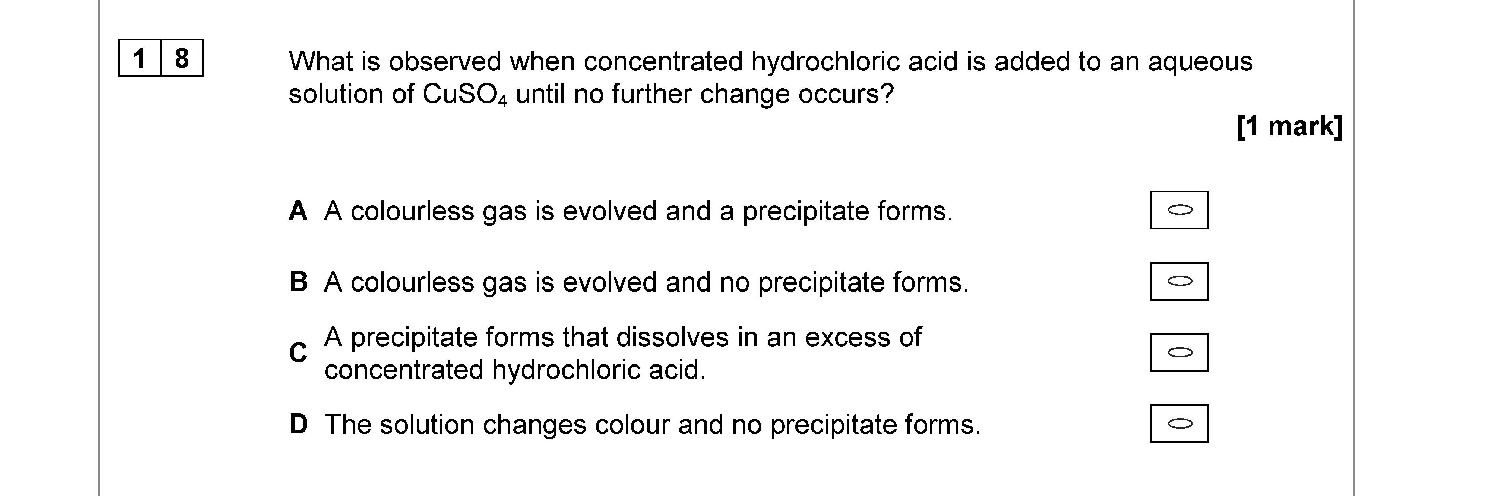 What-is-observed-when-concentrated-hydrochloric-acid-is-added-to-an-aqueous-solution-of-CuSO₄,-until-no-further-change-occurs?--A-colourless-gas-is-evolved-and-a-precipitate-forms-AQA-A-Level Chemistry-Question 18-2019-Paper 3.png