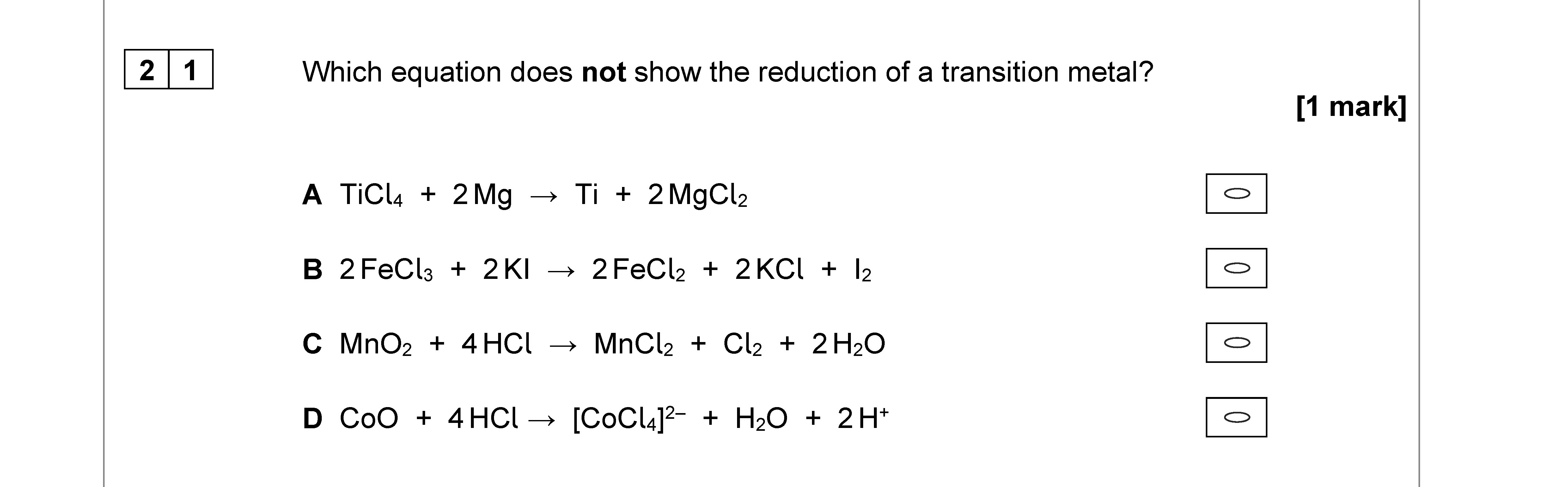 Which-equation-does-not-show-the-reduction-of-a-transition-metal?--A-TiCl₄-+-2Mg-→-Ti-+-2MgCl₂--B-2FeCl₃-+-2KI-→-2FeCl₂-+-I₂--C-MnO₂-+-4HCl-→-MnCl₂-+-Cl₂-+-2H₂O--D-CoO-+-4HCl-→-[CoCl₄]^{2-}-+-H₂O-+-2H⁺-AQA-A-Level Chemistry-Question 21-2021-Paper 3.png