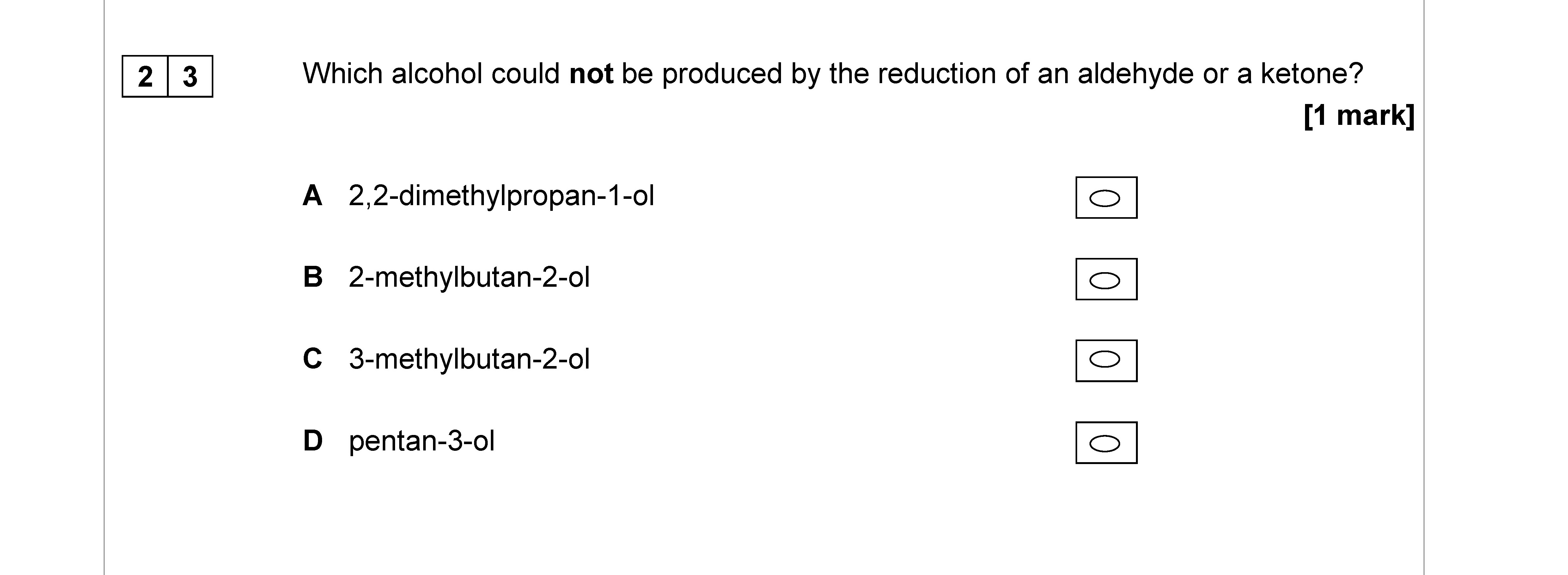 Which-alcohol-could-not-be-produced-by-the-reduction-of-an-aldehyde-or-a-ketone?--A-2,2-dimethylpropan-1-ol-B-2-methylbutan-2-ol-C-3-methylbutan-2-ol-D-pentan-3-ol-AQA-A-Level Chemistry-Question 23-2017-Paper 3.png
