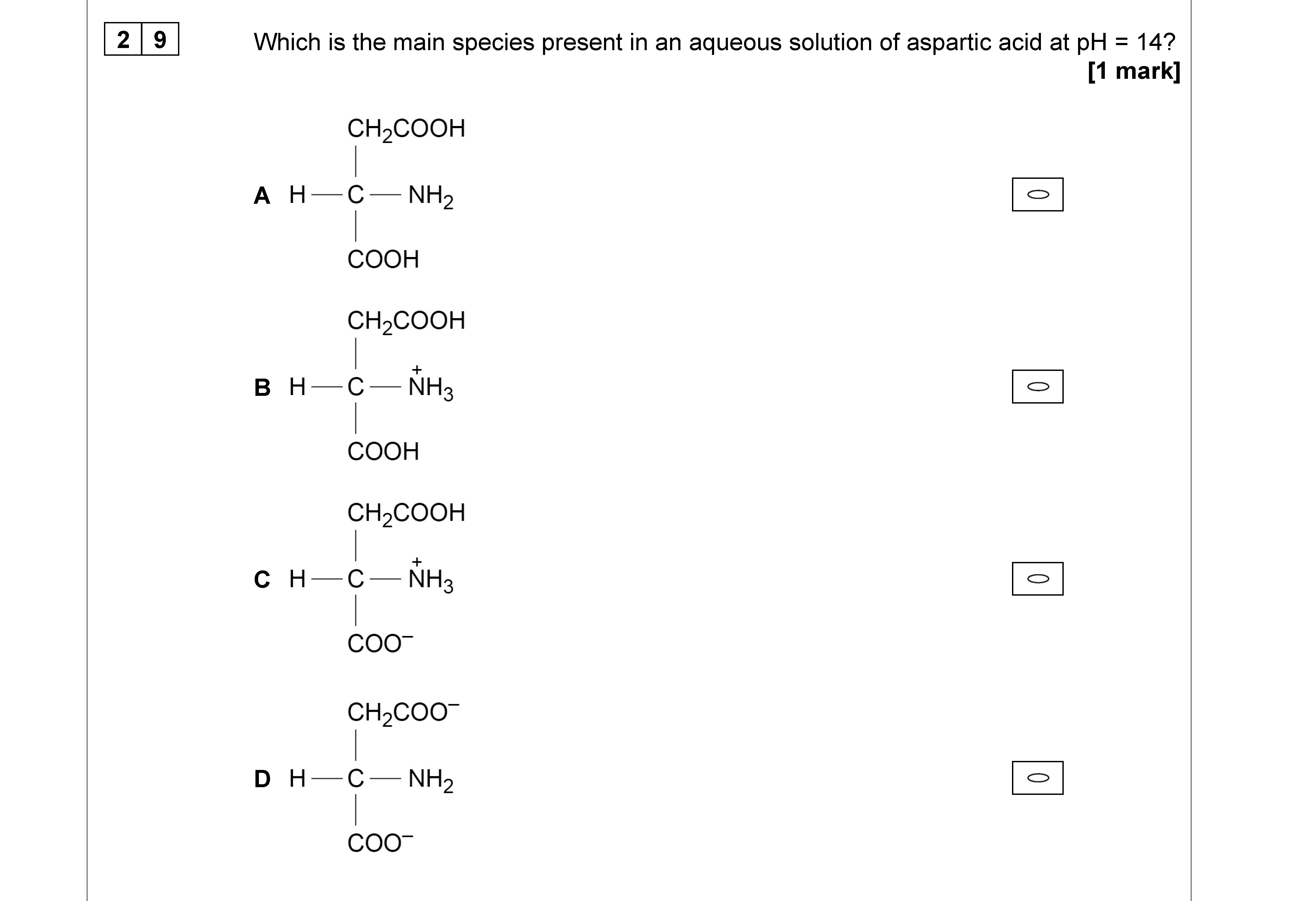 Which-is-the-main-species-present-in-an-aqueous-solution-of-aspartic-acid-at-pH-=-14?--A--H--CH$_2$COOH-------C--H--COOH--B--CH$_2$COOH-------COOH--C--H--CH$_2$COOH-------COO$^-$--D--H--CH$_2$COO$^-$-------NH$_2$--COO$^-$-AQA-A-Level Chemistry-Question 29-2022-Paper 3.png