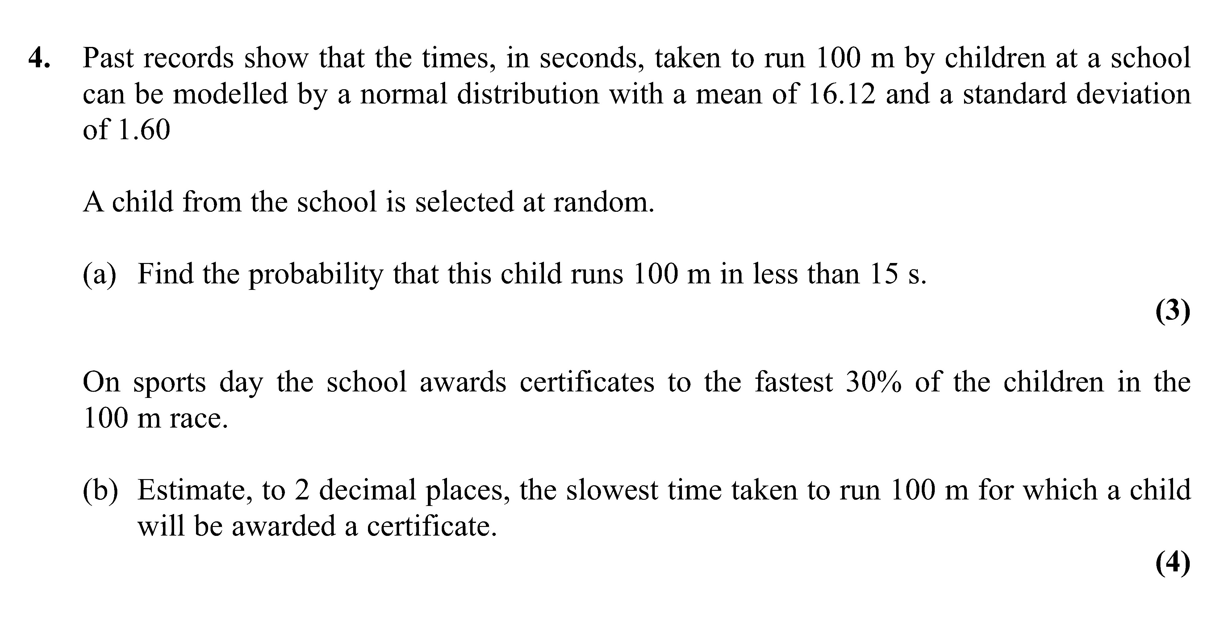 Past-records-show-that-the-times,-in-seconds,-taken-to-run-100-m-by-children-at-a-school-can-be-modelled-by-a-normal-distribution-with-a-mean-of-16.12-and-a-standard-deviation-of-1.60--A-child-from-the-school-is-selected-at-random-Edexcel-A-Level Maths Statistics-Question 4-2011-Paper 2.png