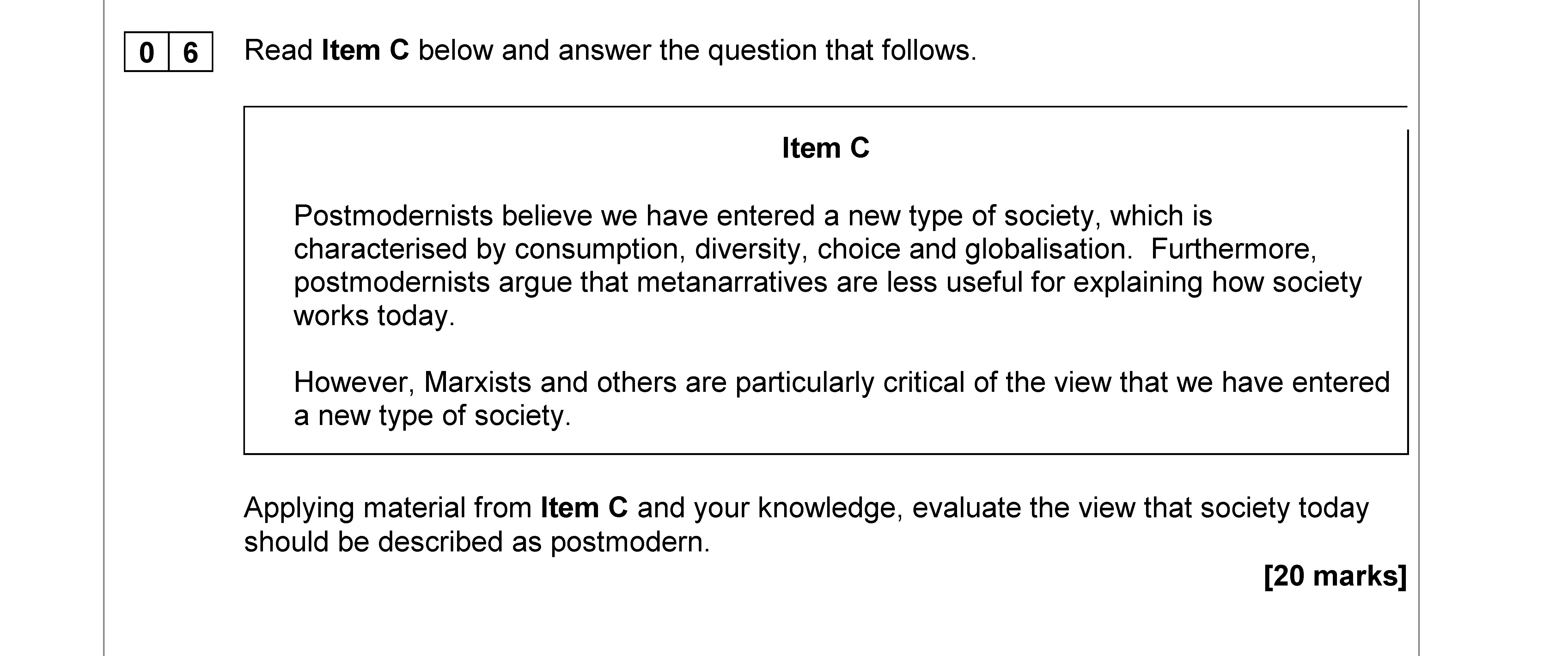 Apply-material-from-Item-C-and-your-knowledge,-evaluate-the-view-that-society-today-should-be-described-as-postmodern-AQA-A-Level Sociology-Question 6-2020-Paper 3.png