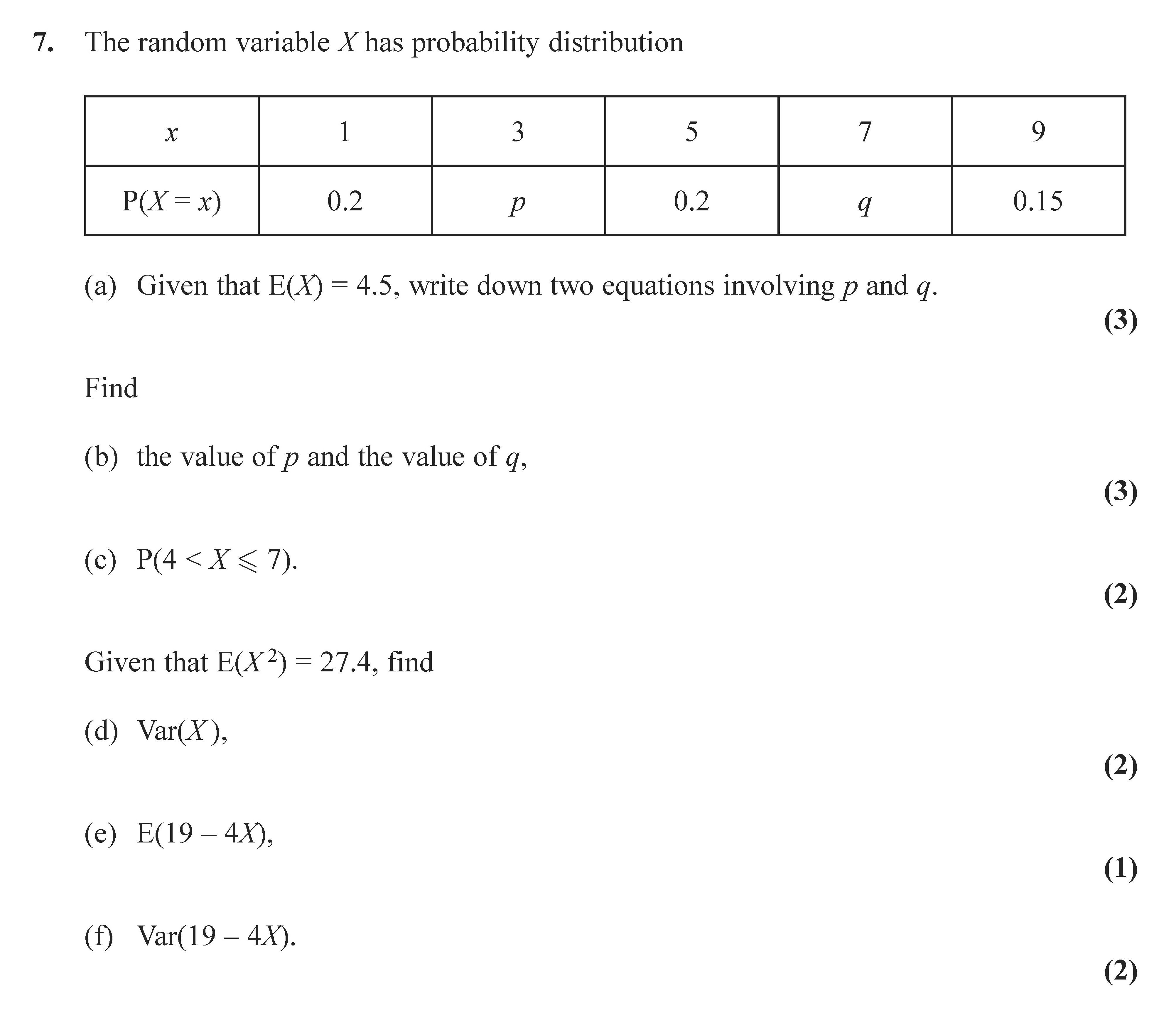 The-random-variable-X-has-probability-distribution--|-x---|-1---|-3---|-5---|-7---|-9---|-|-----|-----|-----|-----|-----|-----|-|-P(X=x)-|-0.2-|-p---|-0.2-|-q---|-0.15-|--(a)-Given-that-E(X)-=-4.5,-write-down-two-equations-involving-p-and-q-Edexcel-A-Level Maths Statistics-Question 7-2007-Paper 2.png