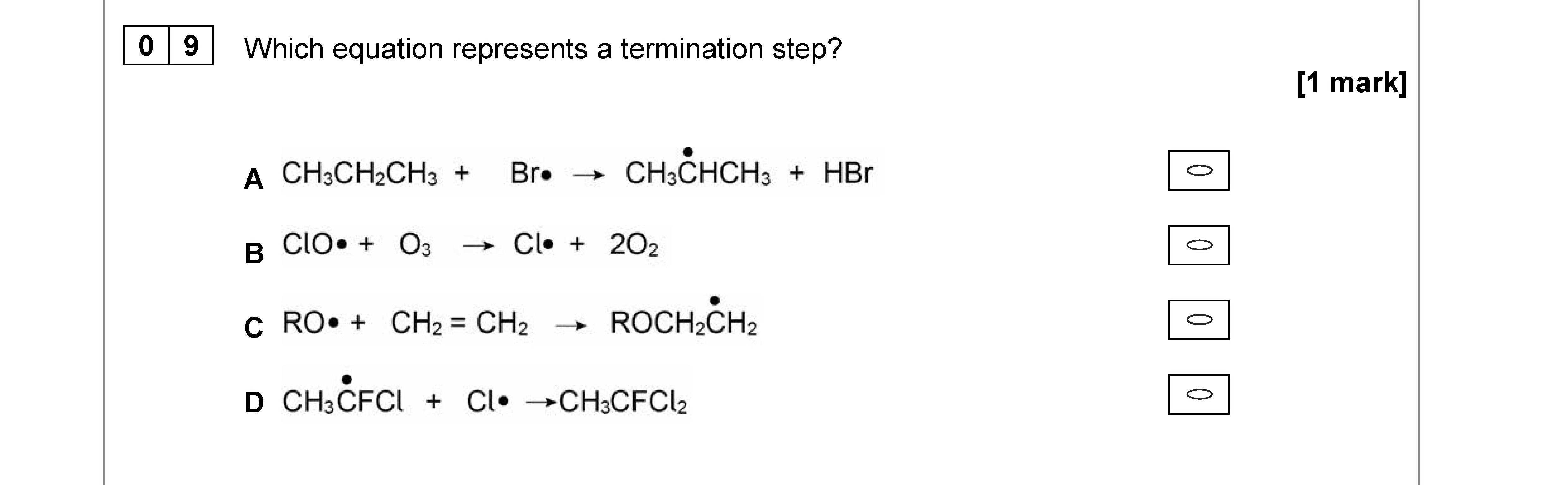 Which-equation-represents-a-termination-step?--A-CH-ext{-}_2-ext{-}CH-ext{-}_3-+--ext{Br}_2-→-CH-ext{-}_2-ext{-}CH-ext{-}_2-+--ext{HBr}--B--ext{ClO}•-+--ext{O}_3-→--ext{Cl}•-+-2-ext{O}_2--C-RO•-+--ext{CH}_4-→--ext{ROCH}_3--D-CH-ext{-}_2-ext{-}CFCI-+--ext{Cl}•-→-CH-ext{-}_2-ext{-}CFC-ext{-}C--AQA-A-Level Chemistry-Question 9-2018-Paper 3.png